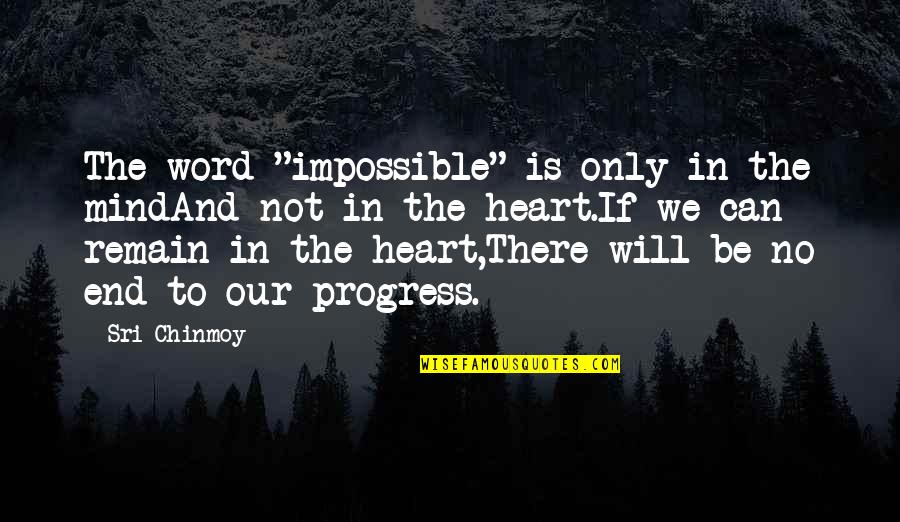 Heart To Mind Quotes By Sri Chinmoy: The word "impossible" is only in the mindAnd Heart To Mind Quotes By Sri Chinmoy: The word "impossible" is only in the mindAnd