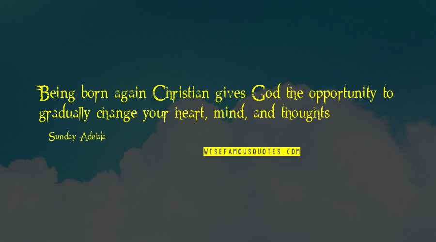 Heart To Mind Quotes By Sunday Adelaja: Being born-again Christian gives God the opportunity to Heart To Mind Quotes By Sunday Adelaja: Being born-again Christian gives God the opportunity to