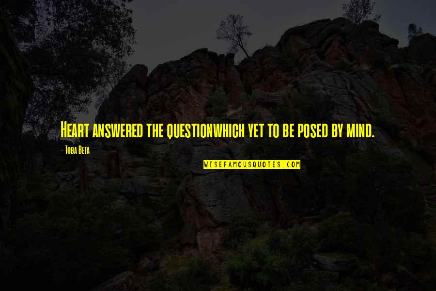 Heart To Mind Quotes By Toba Beta: Heart answered the questionwhich yet to be posed