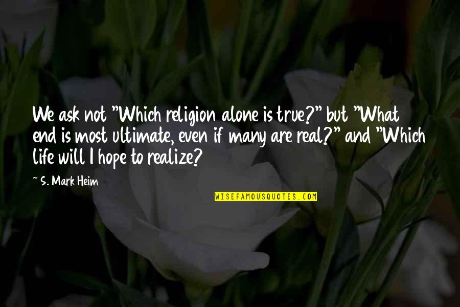 Heart Torn In Two Quotes By S. Mark Heim: We ask not "Which religion alone is true?"