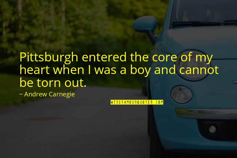 Heart Torn Quotes By Andrew Carnegie: Pittsburgh entered the core of my heart when