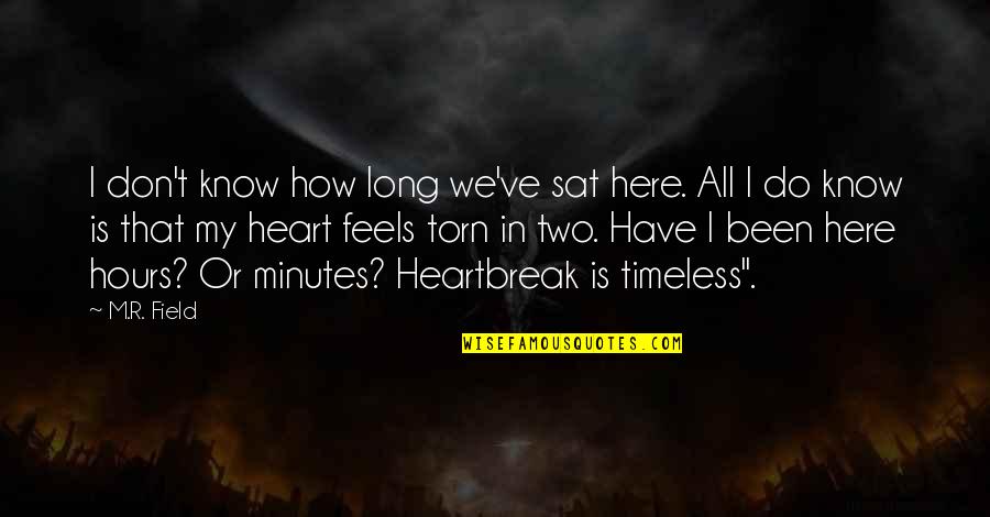 Heart Torn Quotes By M.R. Field: I don't know how long we've sat here.