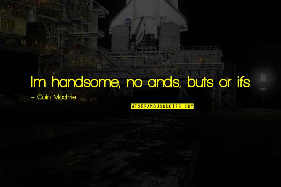 Heart Touch Feeling Quotes By Colin Mochrie: I'm handsome, no ands, buts or ifs. Heart Touch Feeling Quotes By Colin Mochrie: I'm handsome, no ands, buts or ifs.