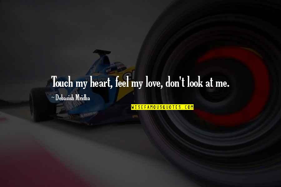 Heart Touch Love Quotes By Debasish Mridha: Touch my heart, feel my love, don't look