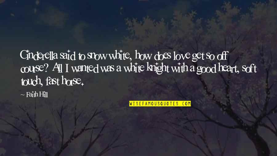 Heart Touch Quotes By Faith Hill: Cinderella said to snow white, how does love