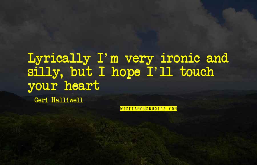 Heart Touch Quotes By Geri Halliwell: Lyrically I'm very ironic and silly, but I