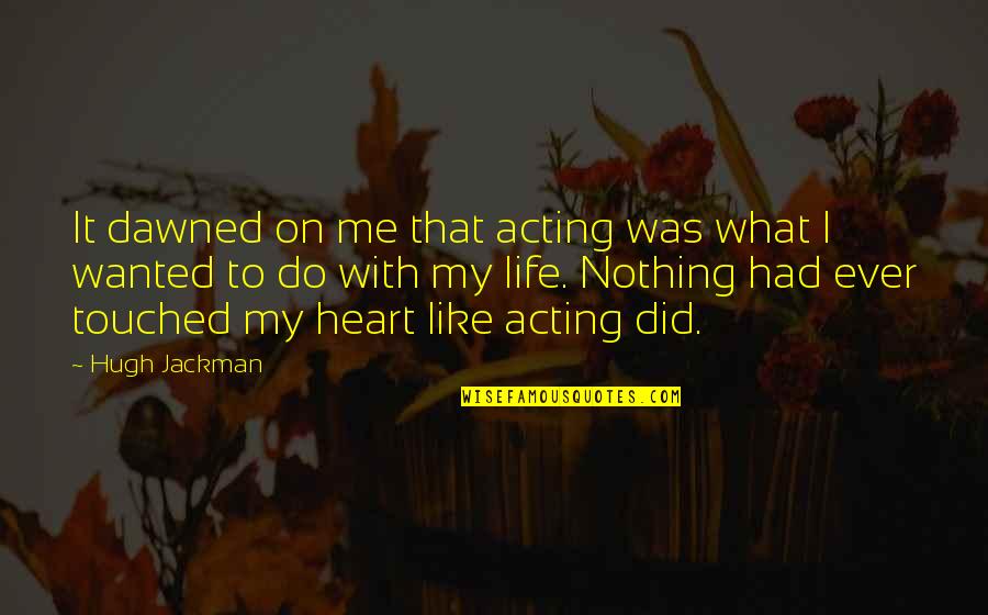 Heart Touched Quotes By Hugh Jackman: It dawned on me that acting was what Heart Touched Quotes By Hugh Jackman: It dawned on me that acting was what