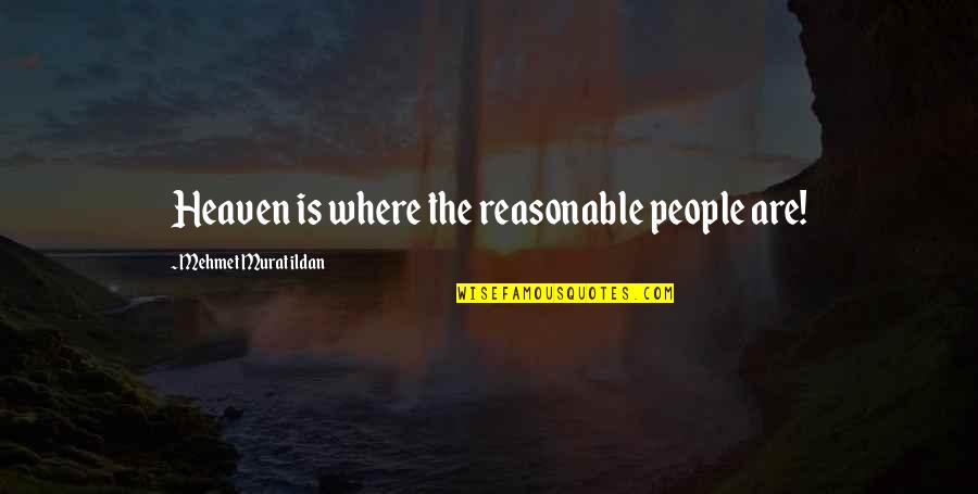 Heart Touching Emotional Love Quotes By Mehmet Murat Ildan: Heaven is where the reasonable people are!