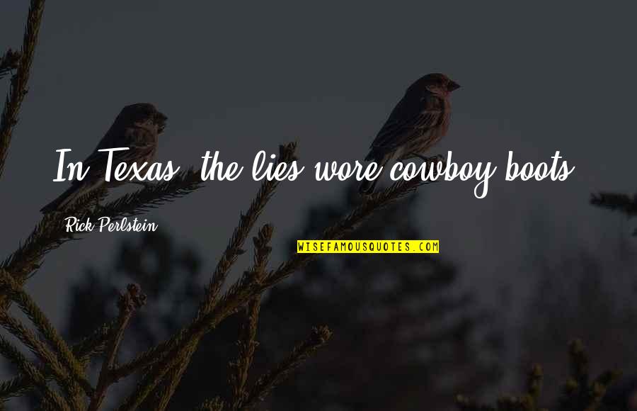 Heart Touching Friends Quotes By Rick Perlstein: In Texas, the lies wore cowboy boots.