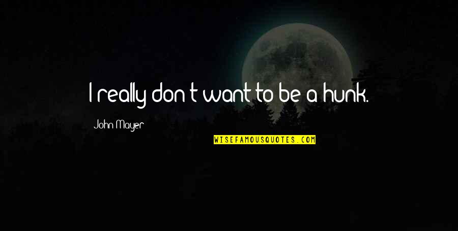 Heart Touching Pictures And Quotes By John Mayer: I really don't want to be a hunk. Heart Touching Pictures And Quotes By John Mayer: I really don't want to be a hunk.