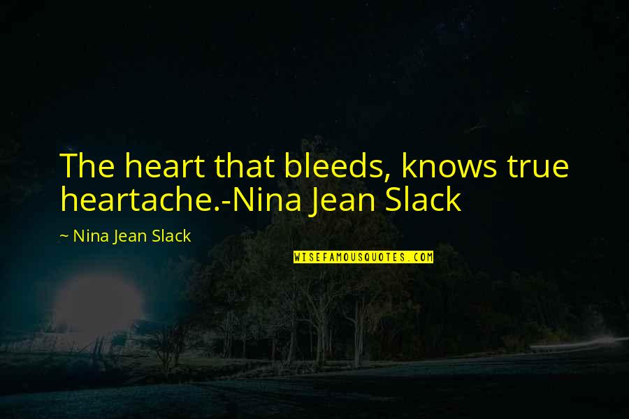 Heart Touching True Love Quotes By Nina Jean Slack: The heart that bleeds, knows true heartache.-Nina Jean