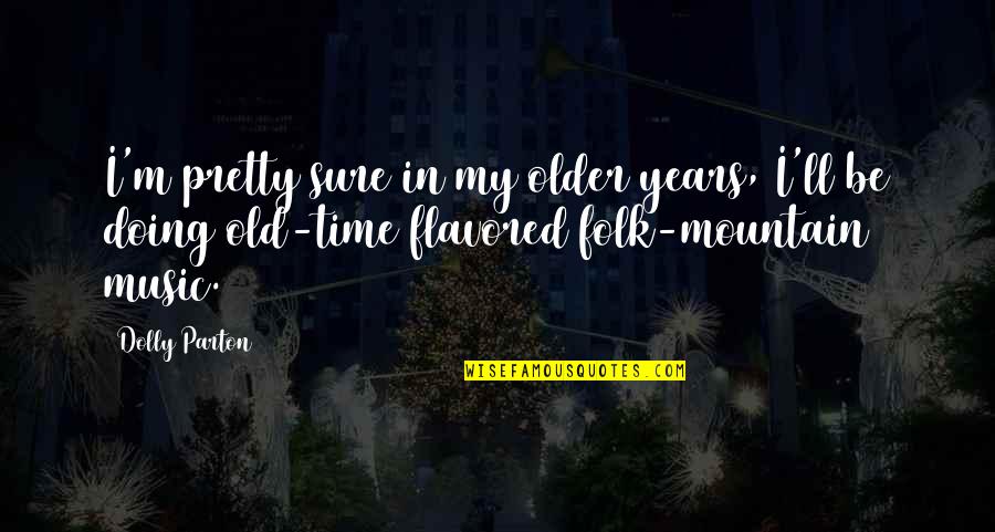 Heart Trembling Quotes By Dolly Parton: I'm pretty sure in my older years, I'll