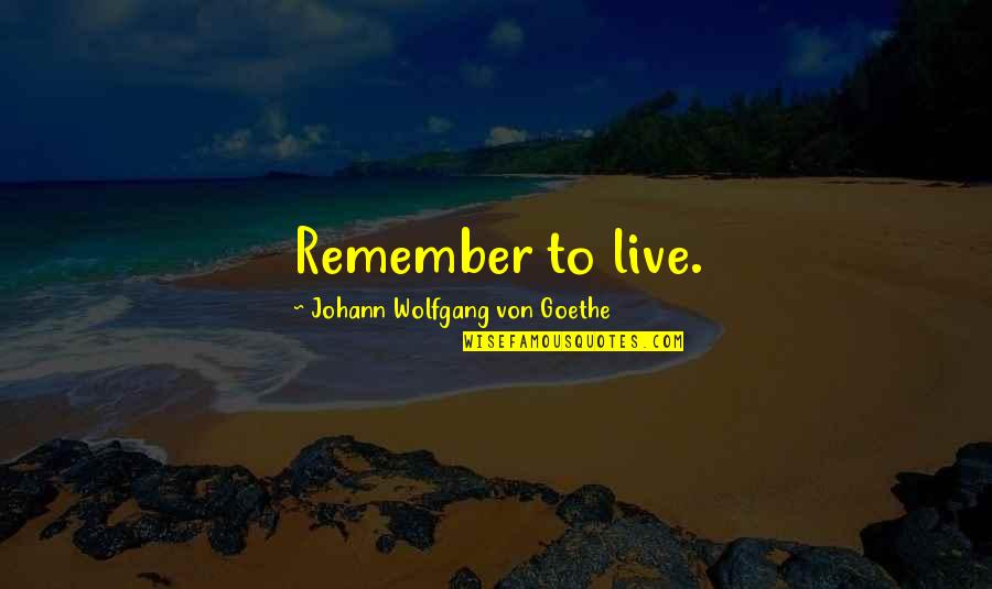 Heart Trembling Quotes By Johann Wolfgang Von Goethe: Remember to live.