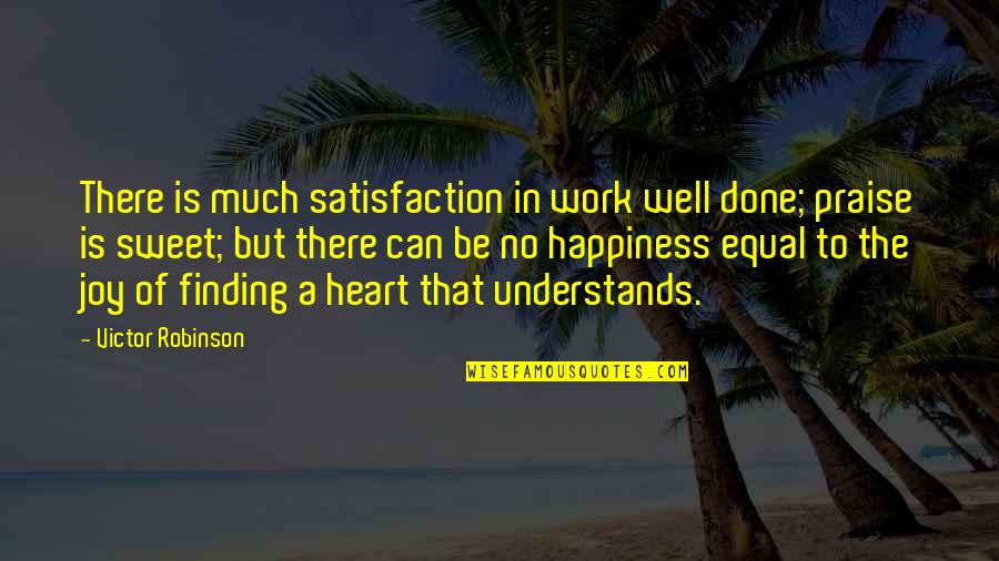 Heart Understands Quotes By Victor Robinson: There is much satisfaction in work well done;