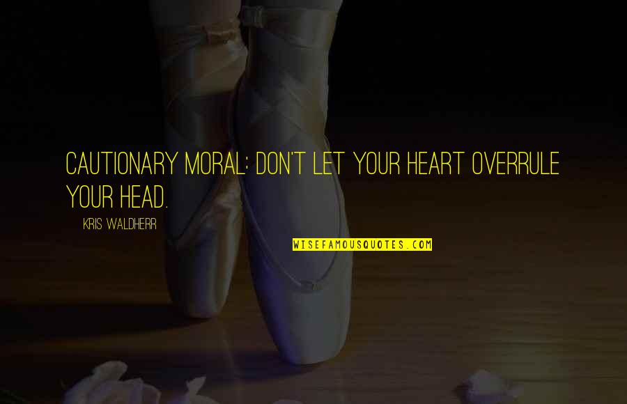 Heart Vs Head Quotes By Kris Waldherr: Cautionary Moral: Don't let your heart overrule your