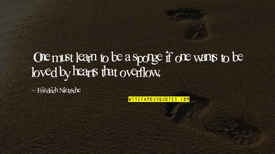 Heart Wants Quotes By Friedrich Nietzsche: One must learn to be a sponge if Heart Wants Quotes By Friedrich Nietzsche: One must learn to be a sponge if