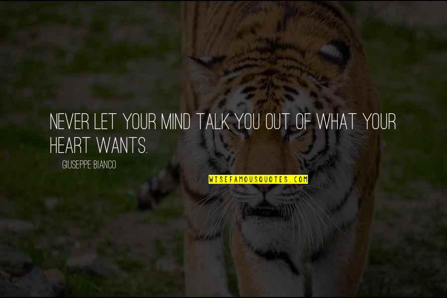 Heart Wants Quotes By Giuseppe Bianco: Never let your mind talk you out of Heart Wants Quotes By Giuseppe Bianco: Never let your mind talk you out of