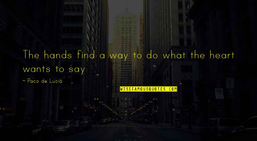 Heart Wants Quotes By Paco De Lucia: The hands find a way to do what Heart Wants Quotes By Paco De Lucia: The hands find a way to do what