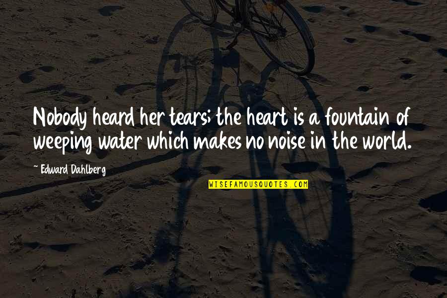 Heart Water Quotes By Edward Dahlberg: Nobody heard her tears; the heart is a