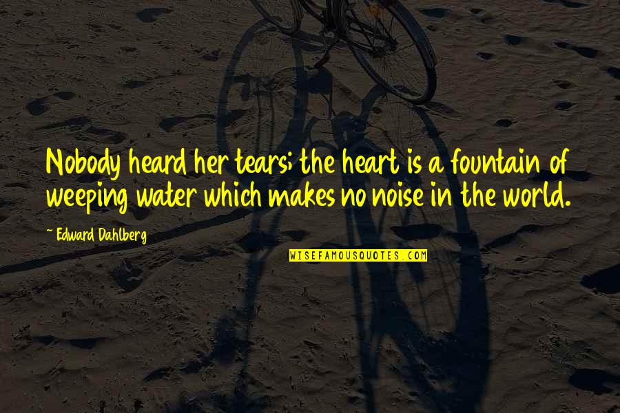 Heart Weeping Quotes By Edward Dahlberg: Nobody heard her tears; the heart is a