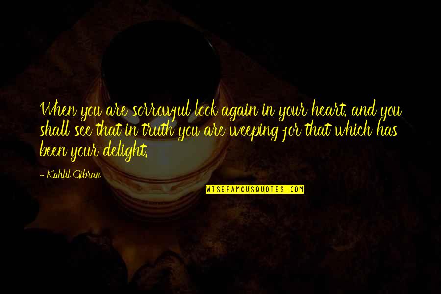 Heart Weeping Quotes By Kahlil Gibran: When you are sorrowful look again in your