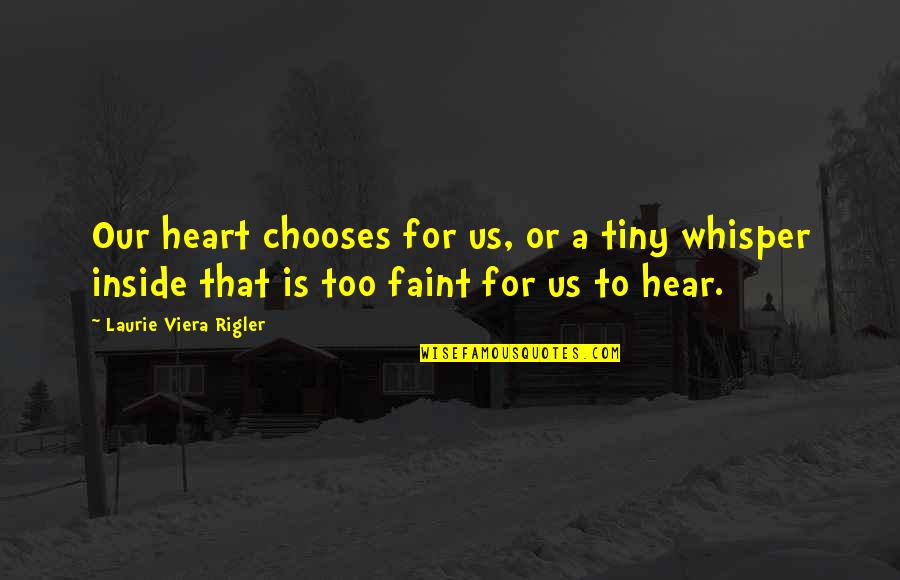 Heart Whisper Quotes By Laurie Viera Rigler: Our heart chooses for us, or a tiny Heart Whisper Quotes By Laurie Viera Rigler: Our heart chooses for us, or a tiny