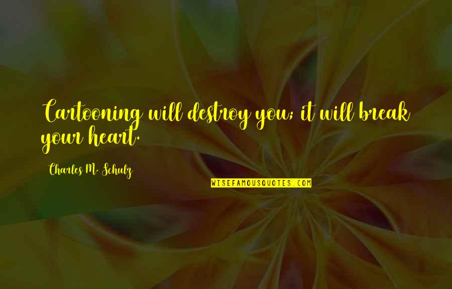 Heart Will Break Quotes By Charles M. Schulz: Cartooning will destroy you; it will break your Heart Will Break Quotes By Charles M. Schulz: Cartooning will destroy you; it will break your