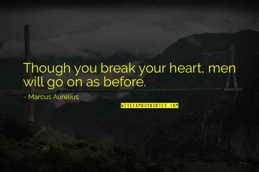 Heart Will Break Quotes By Marcus Aurelius: Though you break your heart, men will go Heart Will Break Quotes By Marcus Aurelius: Though you break your heart, men will go