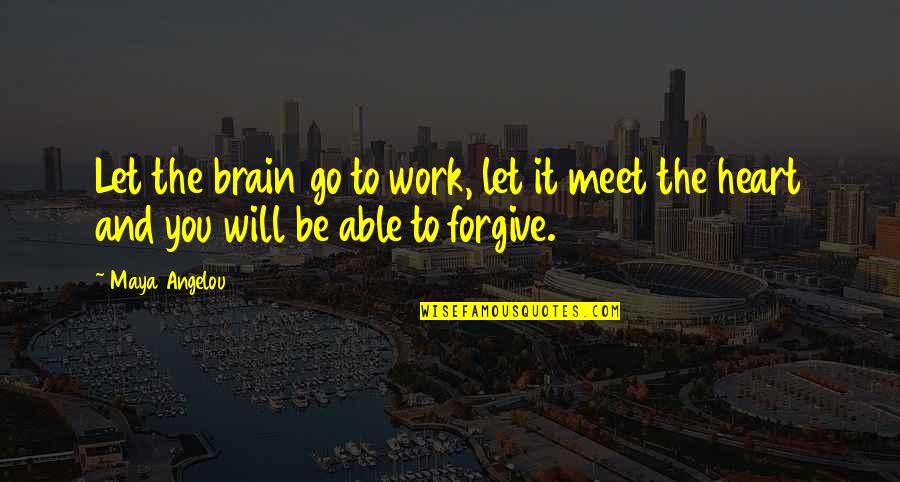 Heart Will Go On Quotes By Maya Angelou: Let the brain go to work, let it