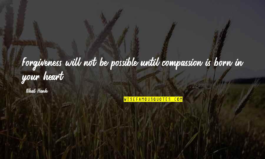 Heart Will Go On Quotes By Nhat Hanh: Forgiveness will not be possible until compassion is
