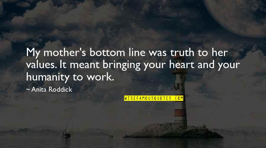Heart Work Quotes By Anita Roddick: My mother's bottom line was truth to her Heart Work Quotes By Anita Roddick: My mother's bottom line was truth to her