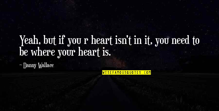 Heart Work Quotes By Danny Wallace: Yeah, but if you r heart isn't in