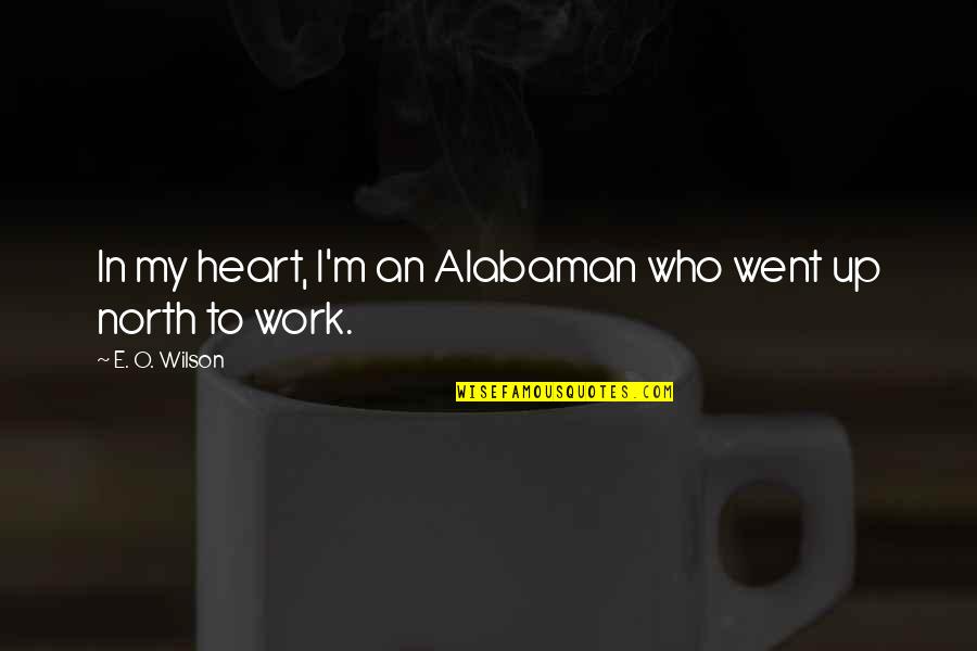 Heart Work Quotes By E. O. Wilson: In my heart, I'm an Alabaman who went Heart Work Quotes By E. O. Wilson: In my heart, I'm an Alabaman who went