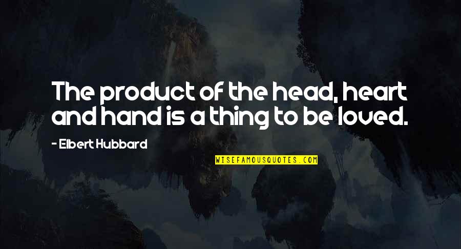 Heart Work Quotes By Elbert Hubbard: The product of the head, heart and hand Heart Work Quotes By Elbert Hubbard: The product of the head, heart and hand