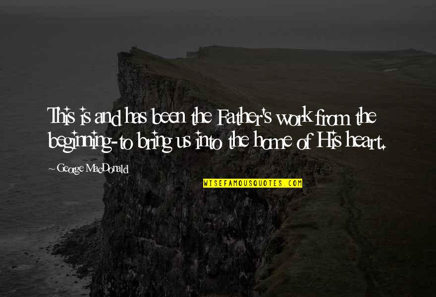 Heart Work Quotes By George MacDonald: This is and has been the Father's work Heart Work Quotes By George MacDonald: This is and has been the Father's work