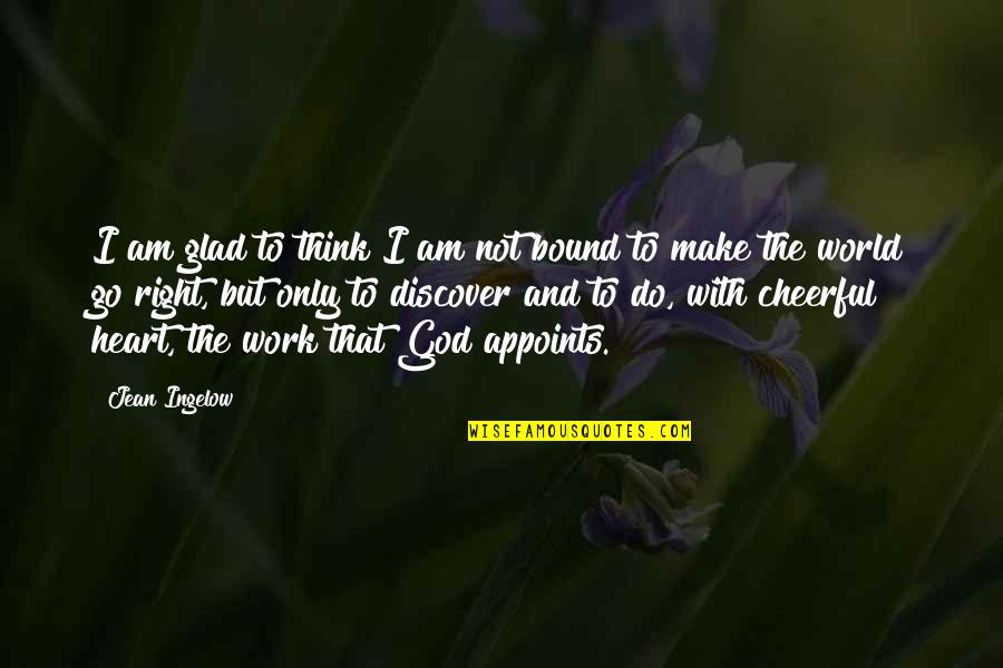 Heart Work Quotes By Jean Ingelow: I am glad to think I am not Heart Work Quotes By Jean Ingelow: I am glad to think I am not