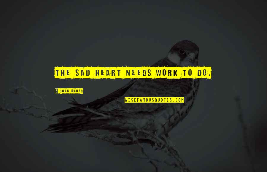 Heart Work Quotes By Joan Bauer: The sad heart needs work to do. Heart Work Quotes By Joan Bauer: The sad heart needs work to do.