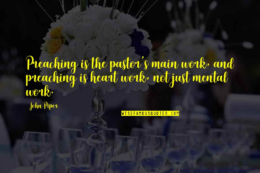 Heart Work Quotes By John Piper: Preaching is the pastor's main work, and preaching Heart Work Quotes By John Piper: Preaching is the pastor's main work, and preaching