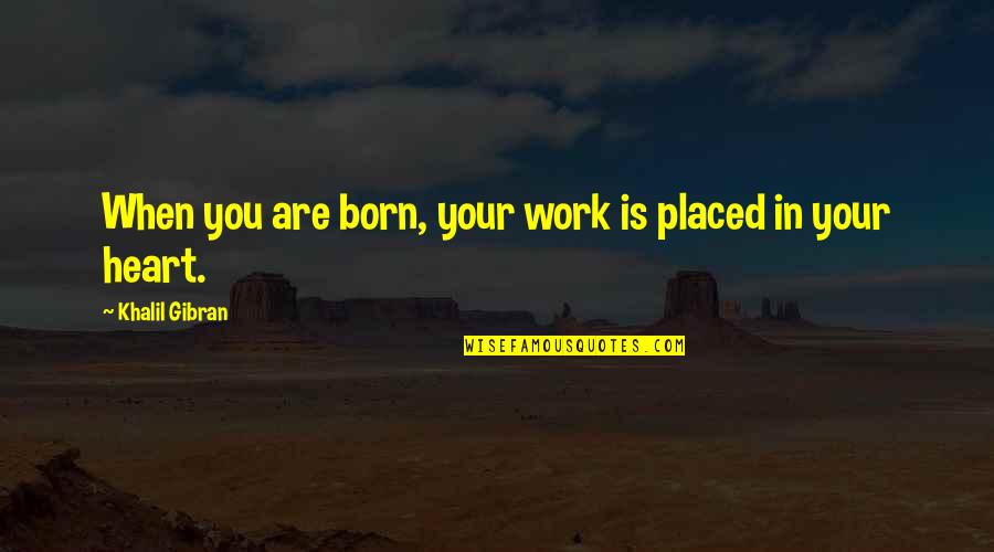 Heart Work Quotes By Khalil Gibran: When you are born, your work is placed Heart Work Quotes By Khalil Gibran: When you are born, your work is placed