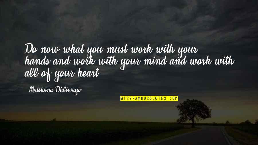 Heart Work Quotes By Matshona Dhliwayo: Do now what you must,work with your hands,and Heart Work Quotes By Matshona Dhliwayo: Do now what you must,work with your hands,and