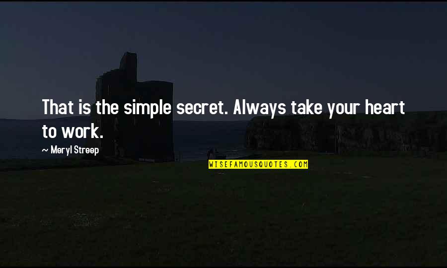 Heart Work Quotes By Meryl Streep: That is the simple secret. Always take your Heart Work Quotes By Meryl Streep: That is the simple secret. Always take your