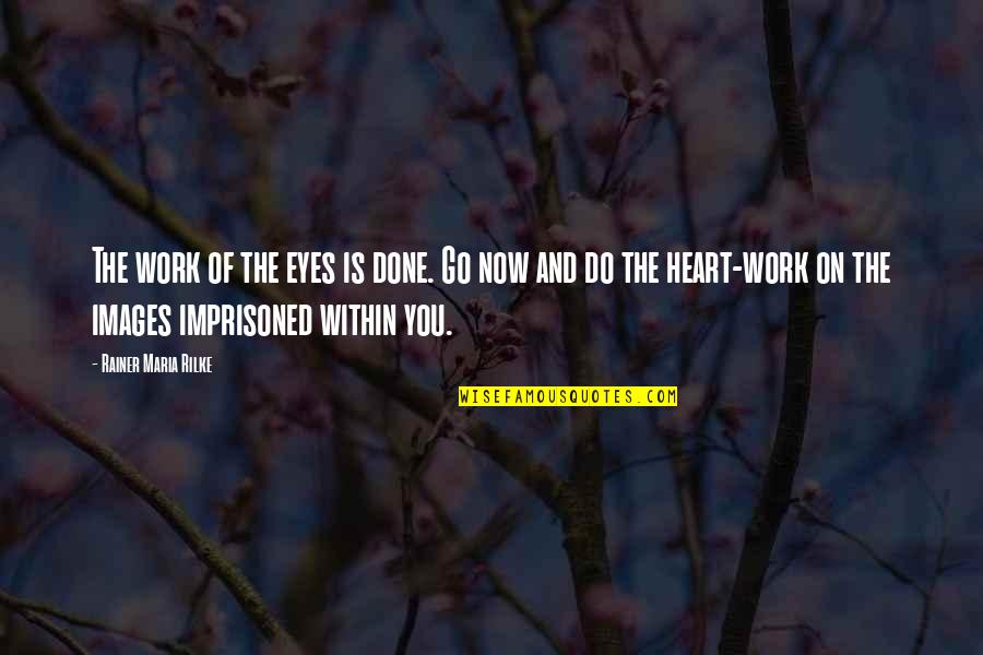 Heart Work Quotes By Rainer Maria Rilke: The work of the eyes is done. Go Heart Work Quotes By Rainer Maria Rilke: The work of the eyes is done. Go