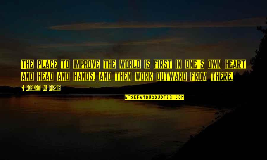 Heart Work Quotes By Robert M. Pirsig: The place to improve the world is first Heart Work Quotes By Robert M. Pirsig: The place to improve the world is first