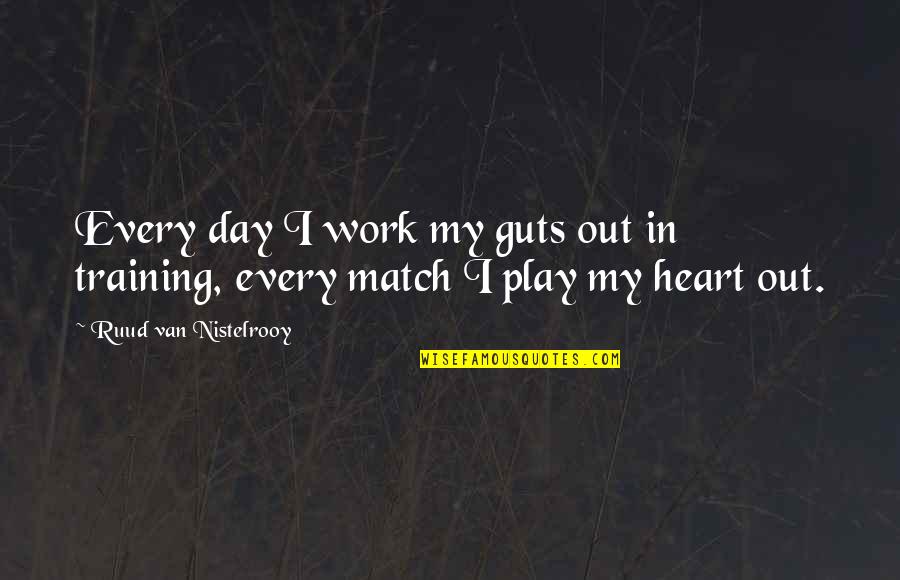 Heart Work Quotes By Ruud Van Nistelrooy: Every day I work my guts out in Heart Work Quotes By Ruud Van Nistelrooy: Every day I work my guts out in
