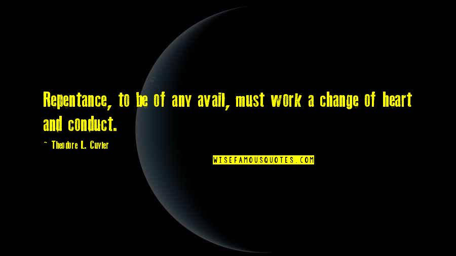 Heart Work Quotes By Theodore L. Cuyler: Repentance, to be of any avail, must work Heart Work Quotes By Theodore L. Cuyler: Repentance, to be of any avail, must work