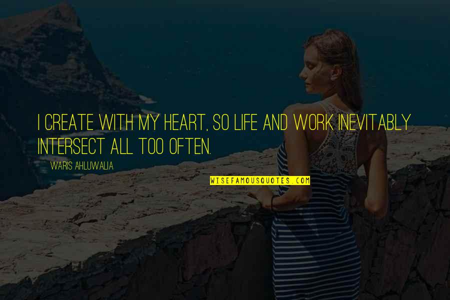 Heart Work Quotes By Waris Ahluwalia: I create with my heart, so life and