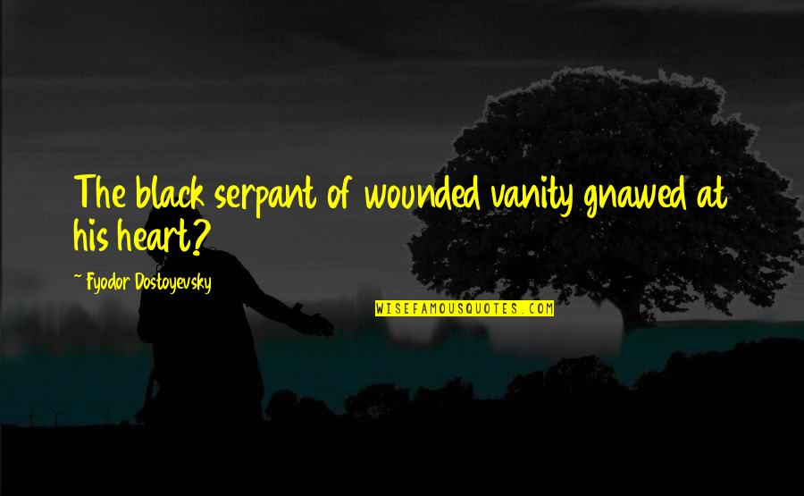 Heart Wounded Quotes By Fyodor Dostoyevsky: The black serpant of wounded vanity gnawed at Heart Wounded Quotes By Fyodor Dostoyevsky: The black serpant of wounded vanity gnawed at