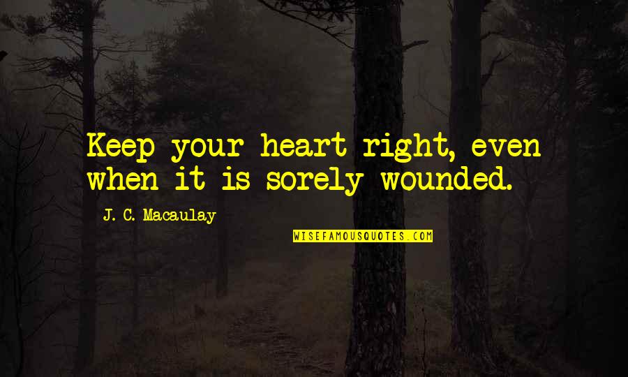Heart Wounded Quotes By J. C. Macaulay: Keep your heart right, even when it is