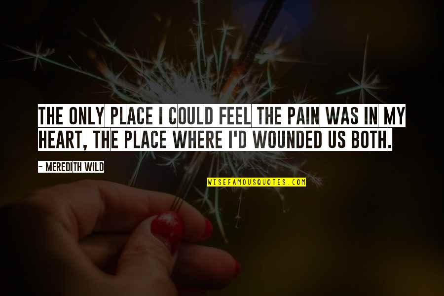 Heart Wounded Quotes By Meredith Wild: The only place I could feel the pain Heart Wounded Quotes By Meredith Wild: The only place I could feel the pain