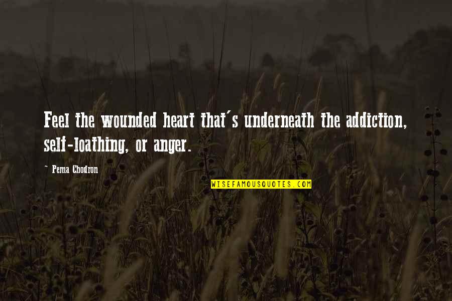 Heart Wounded Quotes By Pema Chodron: Feel the wounded heart that's underneath the addiction,